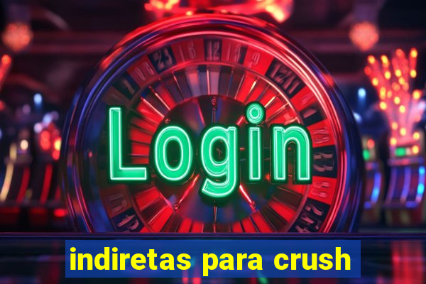 indiretas para crush